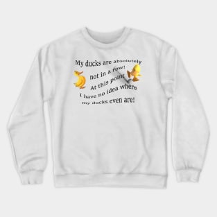 My ducks are absolutely not in a row!  At this point i have no idea where my ducks even are... Crewneck Sweatshirt